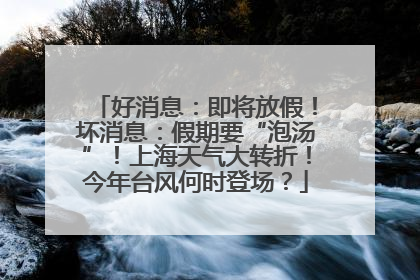 好消息：即将放假！坏消息：假期要“泡汤”！上海天气大转折！今年台风何时登场？