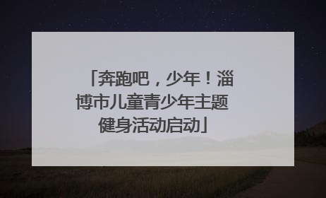 奔跑吧，少年！淄博市儿童青少年主题健身活动启动