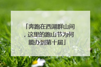 奔跑在西湖群山间，这里的跑山节为何能办到第十届