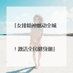 女排精神燃动全城！激活全民健身潮