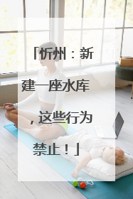 忻州：新建一座水库，这些行为禁止！