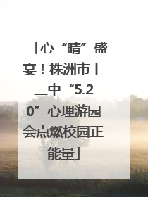 心“晴”盛宴！株洲市十三中“5.20”心理游园会点燃校园正能量