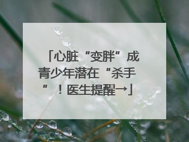 心脏“变胖”成青少年潜在“杀手”！医生提醒→
