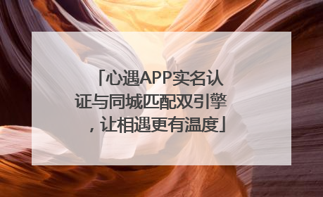 心遇APP实名认证与同城匹配双引擎，让相遇更有温度