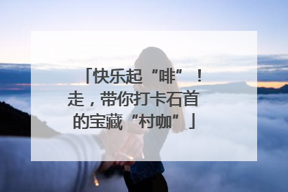 快乐起“啡”！走，带你打卡石首的宝藏“村咖”