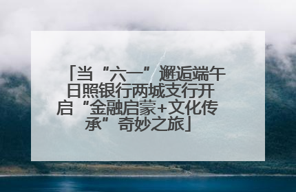 当“六一”邂逅端午 日照银行两城支行开启“金融启蒙+文化传承”奇妙之旅