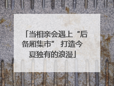 当相亲会遇上“后备厢集市” 打造今夏独有的浪漫