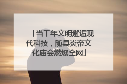 当千年文明邂逅现代科技，随县炎帝文化庙会燃爆全网