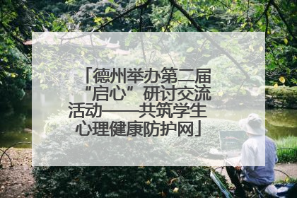 德州举办第二届“启心”研讨交流活动——共筑学生心理健康防护网