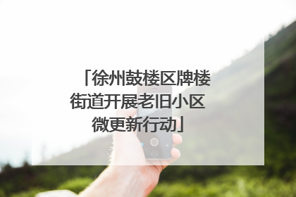 徐州鼓楼区牌楼街道开展老旧小区微更新行动