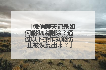 微信聊天记录如何能彻底删除？通过以下操作就能防止被恢复出来？