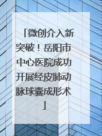 微创介入新突破！岳阳市中心医院成功开展经皮肺动脉球囊成形术