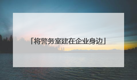 将警务室建在企业身边