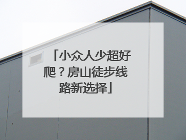 小众人少超好爬？房山徒步线路新选择