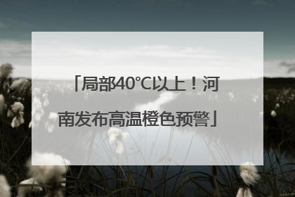 局部40℃以上！河南发布高温橙色预警