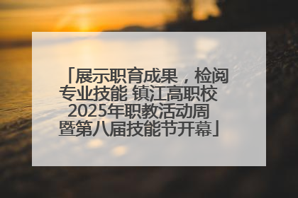 展示职育成果，检阅专业技能 镇江高职校2025年职教活动周暨第八届技能节开幕