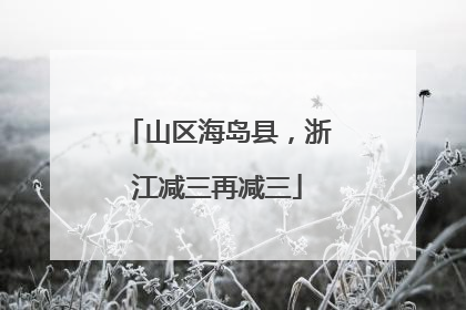 山区海岛县，浙江减三再减三