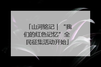 山河铭记｜“我们的红色记忆”全民征集活动开始