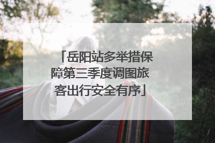 岳阳站多举措保障第三季度调图旅客出行安全有序
