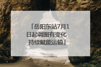 岳阳东站7月1日起调图有变化 持续赋能运输