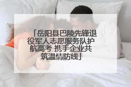 岳阳县巴陵先锋退役军人志愿服务队护航高考 携手企业共筑温情防线
