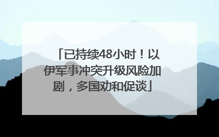 已持续48小时！以伊军事冲突升级风险加剧，多国劝和促谈