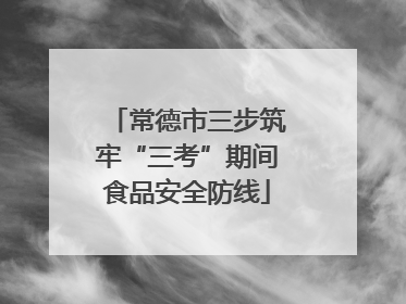 常德市三步筑牢“三考”期间食品安全防线