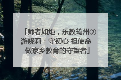 师者如炬，乐教筠州②游晓莉：守初心 担使命 做家乡教育的守望者