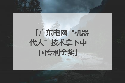 广东电网“机器代人”技术拿下中国专利金奖
