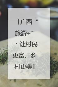 广西“旅游+”：让村民更富、乡村更美