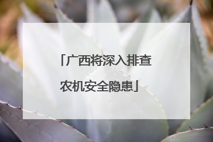 广西将深入排查农机安全隐患