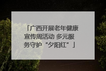广西开展老年健康宣传周活动 多元服务守护“夕阳红”