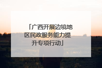 广西开展边境地区民政服务能力提升专项行动