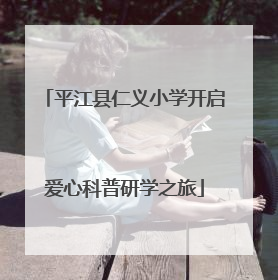 平江县仁义小学开启爱心科普研学之旅