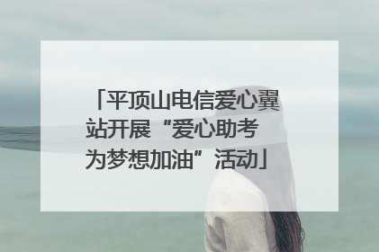 平顶山电信爱心翼站开展“爱心助考 为梦想加油”活动