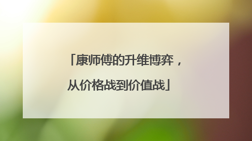 康师傅的升维博弈，从价格战到价值战