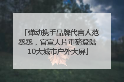 弹动携手品牌代言人范丞丞，官宣大片重磅登陆10大城市户外大屏