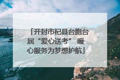 开封市杞县台胞台属“爱心送考” 暖心服务为梦想护航