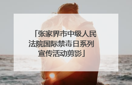 张家界市中级人民法院国际禁毒日系列宣传活动剪影