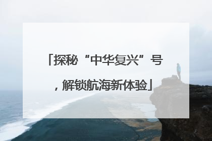 探秘“中华复兴”号，解锁航海新体验