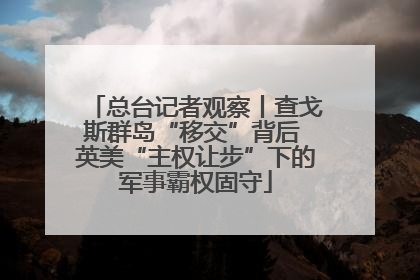 总台记者观察丨查戈斯群岛“移交”背后 英美“主权让步”下的军事霸权固守