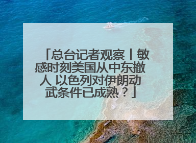 总台记者观察丨敏感时刻美国从中东撤人 以色列对伊朗动武条件已成熟？