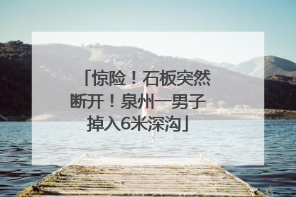 惊险！石板突然断开！泉州一男子掉入6米深沟