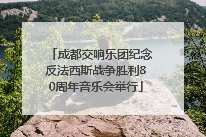 成都交响乐团纪念反法西斯战争胜利80周年音乐会举行