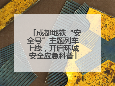 成都地铁“安全号”主题列车上线，开启环城安全应急科普