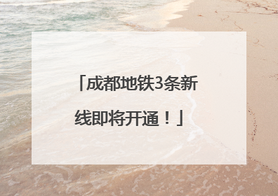 成都地铁3条新线即将开通！