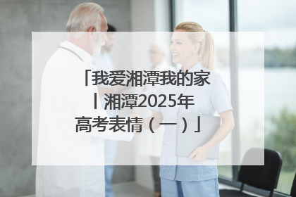 我爱湘潭我的家丨湘潭2025年高考表情（一）