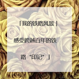 我的铁路风景︱感受跨越百年的铁路“印记”