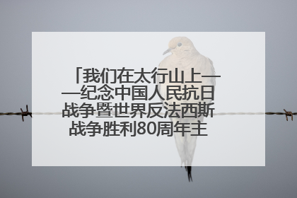 我们在太行山上——纪念中国人民抗日战争暨世界反法西斯战争胜利80周年主题征文活动