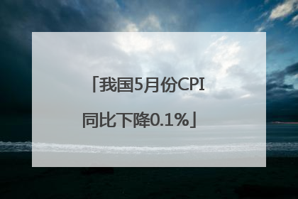 我国5月份CPI同比下降0.1%